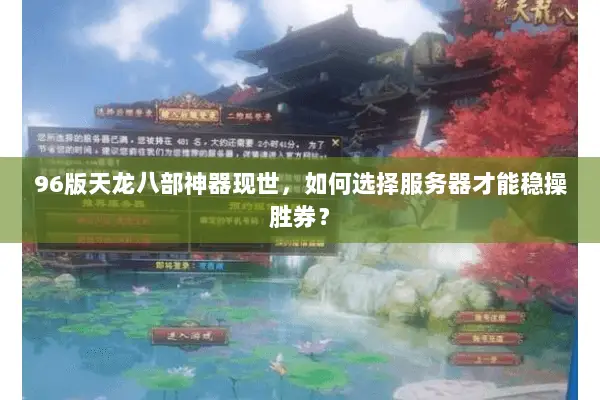 96版天龙八部神器现世,如何选择服务器才能稳操胜券? 96版天龙八部神器现世,如何选择服务器才能稳操胜券?