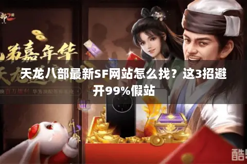 天龙八部最新SF网站怎么找?这3招避开99%假站 天龙八部最新SF网站怎么找?这3招避开99%假站
