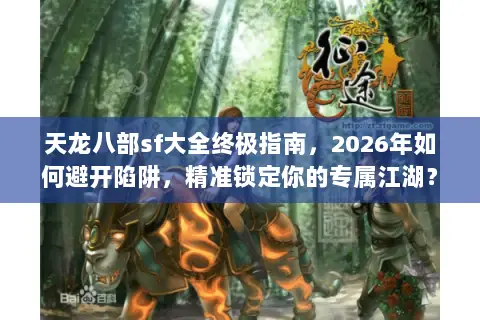 天龙八部sf大全终极指南,2026年如何避开陷阱,精准锁定你的专属江湖? 天龙八部sf大全终极指南,2026年如何避开陷阱,精准锁定你的专属江湖?