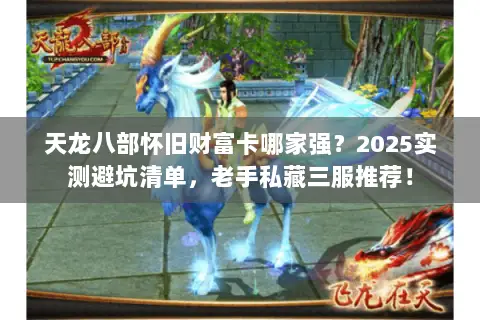 天龙八部怀旧财富卡哪家强?2025实测避坑清单,老手私藏三服推荐! 天龙八部怀旧财富卡哪家强?2025实测避坑清单,老手私藏三服推荐!