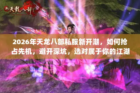 2026年天龙八部私服新开潮,如何抢占先机,避开深坑,选对属于你的江湖? 2026年天龙八部私服新开潮,如何抢占先机,避开深坑,选对属于你的江湖?