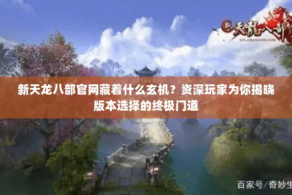 新天龙八部官网藏着什么玄机?资深玩家为你揭晓版本选择的终极门道 新天龙八部官网藏着什么玄机?资深玩家为你揭晓版本选择的终极门道