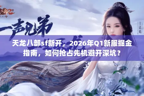 天龙八部sf新开,2026年Q1新服掘金指南,如何抢占先机避开深坑? 天龙八部sf新开,2026年Q1新服掘金指南,如何抢占先机避开深坑?