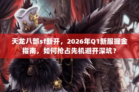 天龙八部sf新开,2026年Q1新服掘金指南,如何抢占先机避开深坑? 天龙八部sf新开,2026年Q1新服掘金指南,如何抢占先机避开深坑?