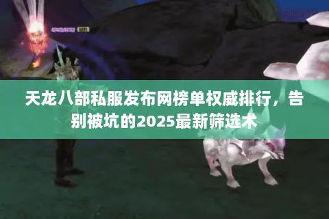 天龙八部私服发布网榜单权威排行,告别被坑的2025最新筛选术 天龙八部私服发布网榜单权威排行,告别被坑的2025最新筛选术