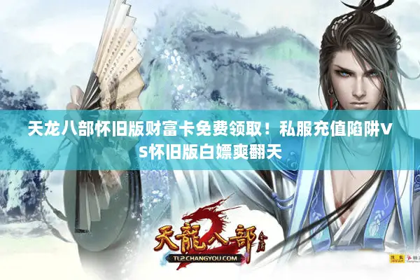 天龙八部怀旧版财富卡免费领取!私服充值陷阱VS怀旧版白嫖爽翻天 天龙八部怀旧版财富卡免费领取!私服充值陷阱VS怀旧版白嫖爽翻天