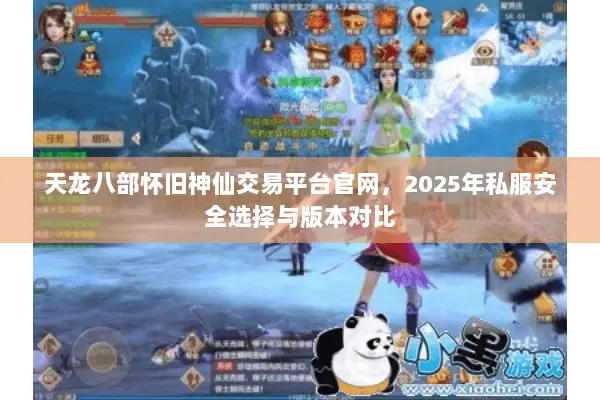 天龙八部怀旧神仙交易平台官网,2025年私服安全选择与版本对比 天龙八部怀旧神仙交易平台官网,2025年私服安全选择与版本对比
