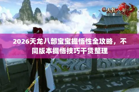 2026天龙八部宝宝提悟性全攻略,不同版本提悟技巧干货整理 2026天龙八部宝宝提悟性全攻略,不同版本提悟技巧干货整理