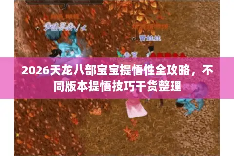 2026天龙八部宝宝提悟性全攻略,不同版本提悟技巧干货整理 2026天龙八部宝宝提悟性全攻略,不同版本提悟技巧干货整理