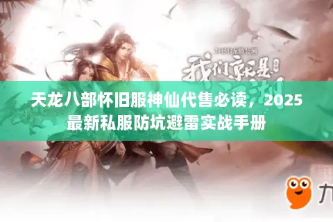 天龙八部怀旧服神仙代售必读,2025最新私服防坑避雷实战手册 天龙八部怀旧服神仙代售必读,2025最新私服防坑避雷实战手册