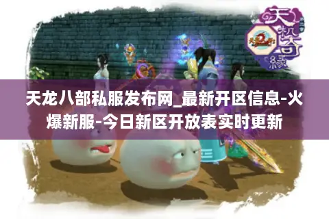 天龙八部私服发布网_最新开区信息-火爆新服-今日新区开放表实时更新