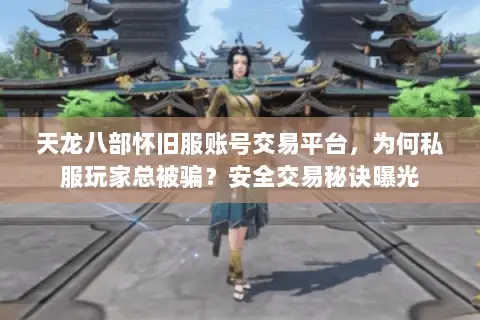 天龙八部怀旧服账号交易平台，为何私服玩家总被骗？安全交易秘诀曝光