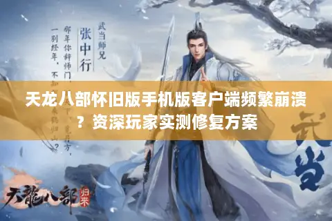天龙八部怀旧版手机版客户端频繁崩溃?资深玩家实测修复方案 天龙八部怀旧版手机版客户端频繁崩溃?资深玩家实测修复方案