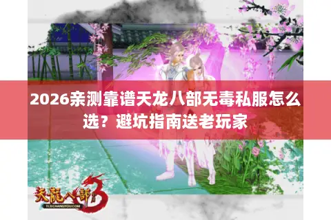 2026亲测靠谱天龙八部无毒私服怎么选?避坑指南送老玩家 2026亲测靠谱天龙八部无毒私服怎么选?避坑指南送老玩家