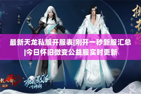 最新天龙私服开服表|刚开一秒新服汇总|今日怀旧微变公益服实时更新 最新天龙私服开服表|刚开一秒新服汇总|今日怀旧微变公益服实时更新