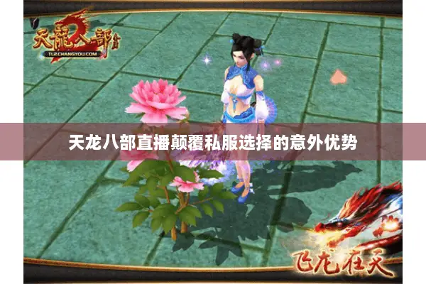 天龙八部直播颠覆私服选择的意外优势