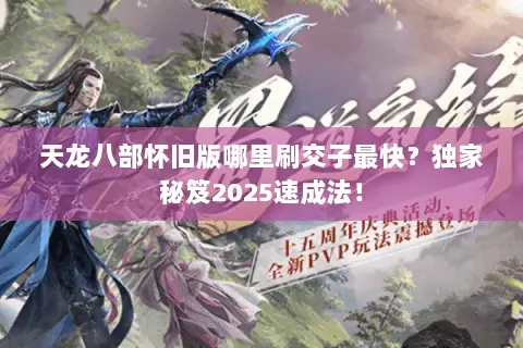 天龙八部怀旧版哪里刷交子最快？独家秘笈2025速成法！