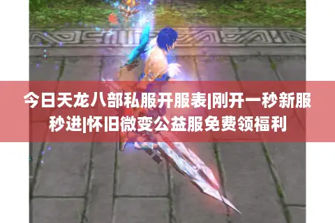 今日天龙八部私服开服表|刚开一秒新服秒进|怀旧微变公益服免费领福利