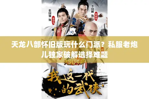 天龙八部怀旧版玩什么门派?私服老炮儿独家破解选择难题 天龙八部怀旧版玩什么门派?私服老炮儿独家破解选择难题