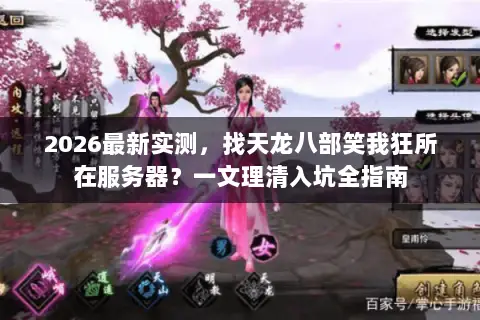 2026最新实测,找天龙八部笑我狂所在服务器?一文理清入坑全指南 2026最新实测,找天龙八部笑我狂所在服务器?一文理清入坑全指南