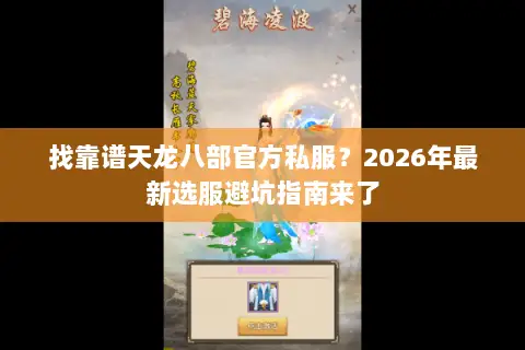 找靠谱天龙八部官方私服？2026年最新选服避坑指南来了
