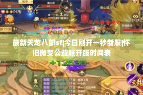 最新天龙八部sf|今日刚开一秒新服|怀旧微变公益服开服时间表