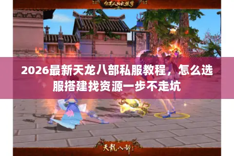 2026最新天龙八部私服教程,怎么选服搭建找资源一步不走坑 2026最新天龙八部私服教程,怎么选服搭建找资源一步不走坑
