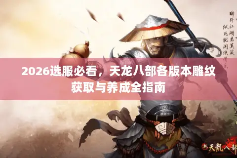 2026选服必看,天龙八部各版本雕纹获取与养成全指南 2026选服必看,天龙八部各版本雕纹获取与养成全指南