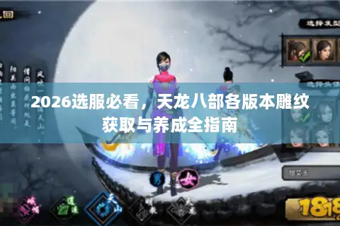 2026选服必看,天龙八部各版本雕纹获取与养成全指南 2026选服必看,天龙八部各版本雕纹获取与养成全指南