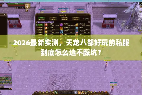 2026最新实测,天龙八部好玩的私服到底怎么选不踩坑? 2026最新实测,天龙八部好玩的私服到底怎么选不踩坑?