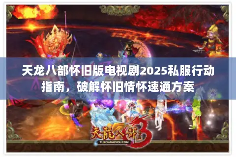 天龙八部怀旧版电视剧2025私服行动指南，破解怀旧情怀速通方案