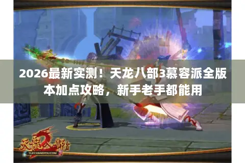 2026最新实测!天龙八部3慕容派全版本加点攻略,新手老手都能用 2026最新实测!天龙八部3慕容派全版本加点攻略,新手老手都能用