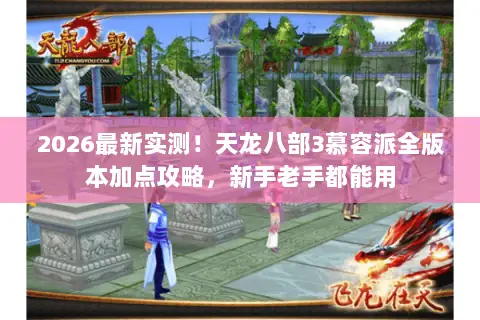 2026最新实测!天龙八部3慕容派全版本加点攻略,新手老手都能用 2026最新实测!天龙八部3慕容派全版本加点攻略,新手老手都能用