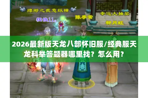 2026最新版天龙八部怀旧服/经典服天龙科举答题器哪里找?怎么用? 2026最新版天龙八部怀旧服/经典服天龙科举答题器哪里找?怎么用?
