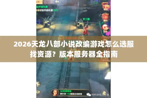 2026天龙八部小说改编游戏怎么选服找资源？版本服务器全指南