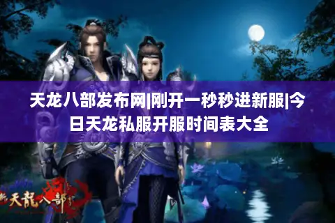 天龙八部发布网|刚开一秒秒进新服|今日天龙私服开服时间表大全 天龙八部发布网|刚开一秒秒进新服|今日天龙私服开服时间表大全