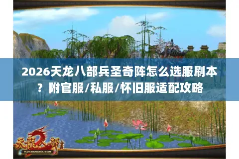 2026天龙八部兵圣奇阵怎么选服刷本?附官服/私服/怀旧服适配攻略 2026天龙八部兵圣奇阵怎么选服刷本?附官服/私服/怀旧服适配攻略