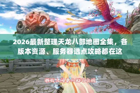 2026最新整理天龙八部地图全集,各版本资源、服务器选点攻略都在这 2026最新整理天龙八部地图全集,各版本资源、服务器选点攻略都在这