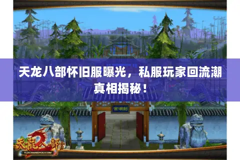 天龙八部怀旧服曝光,私服玩家回流潮真相揭秘! 天龙八部怀旧服曝光,私服玩家回流潮真相揭秘!