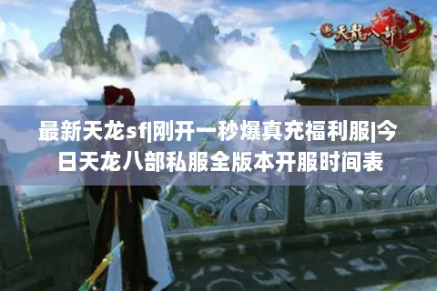 最新天龙sf|刚开一秒爆真充福利服|今日天龙八部私服全版本开服时间表