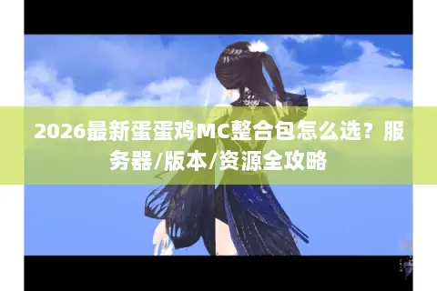 2026最新蛋蛋鸡MC整合包怎么选？服务器/版本/资源全攻略