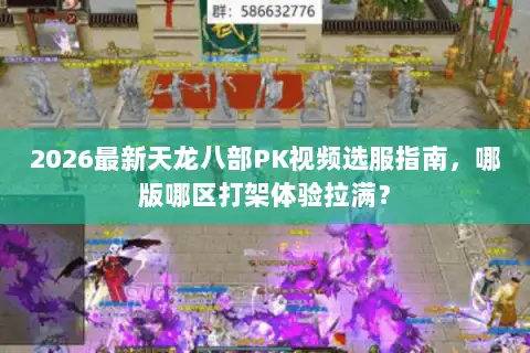 2026最新天龙八部PK视频选服指南,哪版哪区打架体验拉满? 2026最新天龙八部PK视频选服指南,哪版哪区打架体验拉满?