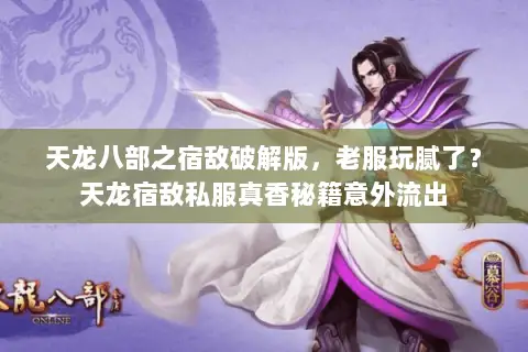 天龙八部之宿敌破解版,老服玩腻了?天龙宿敌私服真香秘籍意外流出 天龙八部之宿敌破解版,老服玩腻了?天龙宿敌私服真香秘籍意外流出