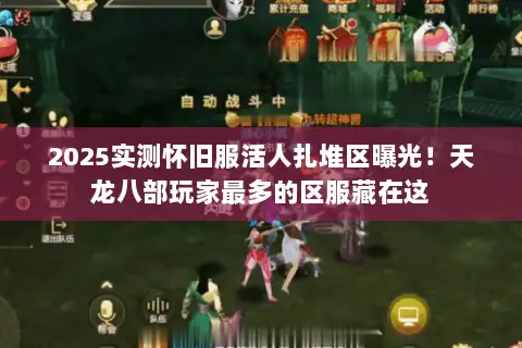 2025实测怀旧服活人扎堆区曝光!天龙八部玩家最多的区服藏在这 2025实测怀旧服活人扎堆区曝光!天龙八部玩家最多的区服藏在这
