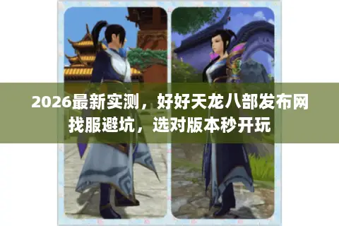 2026最新实测,好好天龙八部发布网找服避坑,选对版本秒开玩 2026最新实测,好好天龙八部发布网找服避坑,选对版本秒开玩