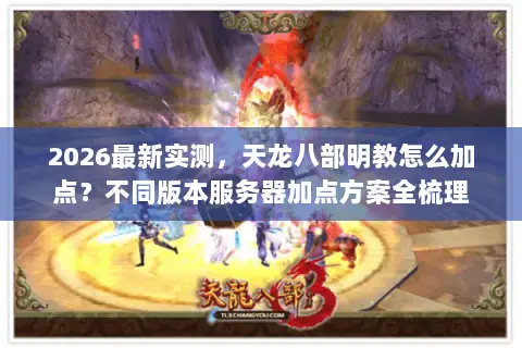 2026最新实测，天龙八部明教怎么加点？不同版本服务器加点方案全梳理