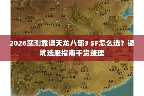 2026实测靠谱天龙八部3 SF怎么选?避坑选服指南干货整理 2026实测靠谱天龙八部3 SF怎么选?避坑选服指南干货整理