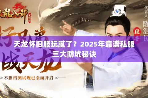 天龙怀旧服玩腻了?2025年靠谱私服三大防坑秘诀 天龙怀旧服玩腻了?2025年靠谱私服三大防坑秘诀