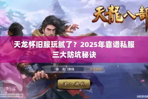 天龙怀旧服玩腻了?2025年靠谱私服三大防坑秘诀 天龙怀旧服玩腻了?2025年靠谱私服三大防坑秘诀