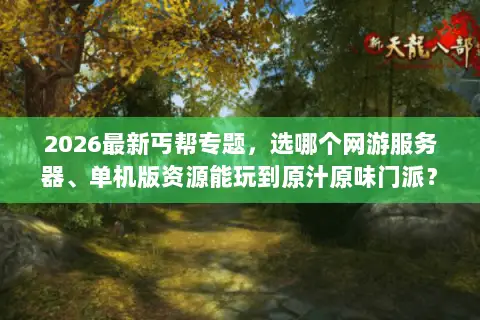 2026最新丐帮专题,选哪个网游服务器、单机版资源能玩到原汁原味门派? 2026最新丐帮专题,选哪个网游服务器、单机版资源能玩到原汁原味门派?
